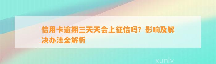 信用卡逾期三天天会上征信吗？影响及解决办法全解析