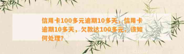 信用卡100多元逾期10多天，信用卡逾期10多天，欠款达100多元，该如何处理？