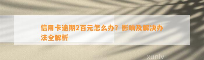 信用卡逾期2百元怎么办？影响及解决办法全解析