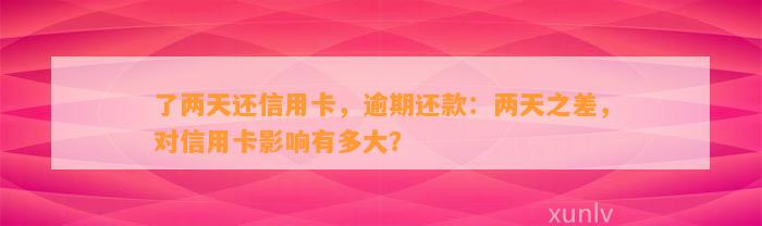 了两天还信用卡，逾期还款：两天之差，对信用卡影响有多大？