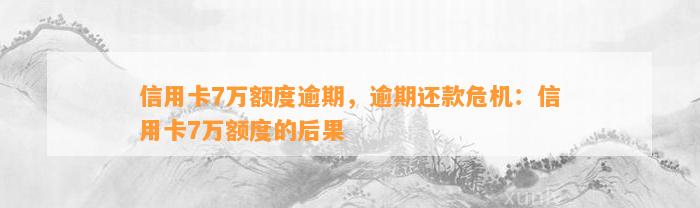 信用卡7万额度逾期，逾期还款危机：信用卡7万额度的后果