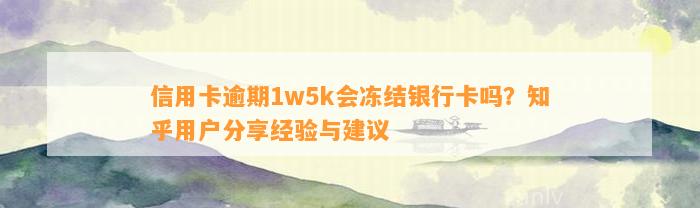 信用卡逾期1w5k会冻结银行卡吗？知乎用户分享经验与建议