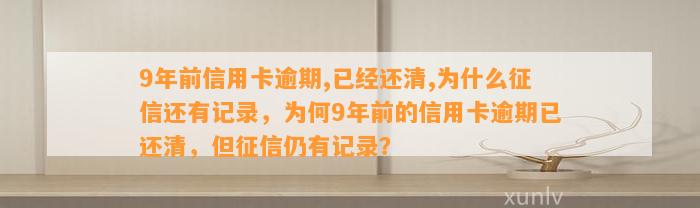 9年前信用卡逾期,已经还清,为什么征信还有记录，为何9年前的信用卡逾期已还清，但征信仍有记录？