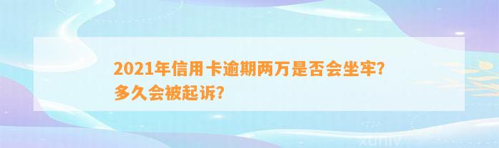 2021年信用卡逾期两万是否会坐牢？多久会被起诉？