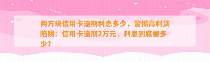 两万块信用卡逾期利息多少，警惕高利贷陷阱：信用卡逾期2万元，利息到底要多少？