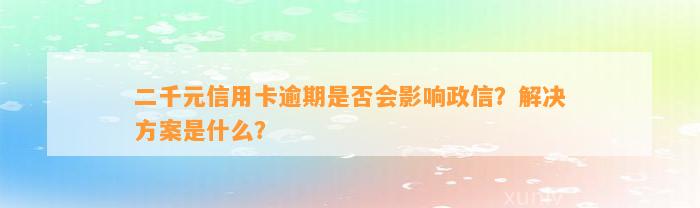 二千元信用卡逾期是否会影响政信？解决方案是什么？