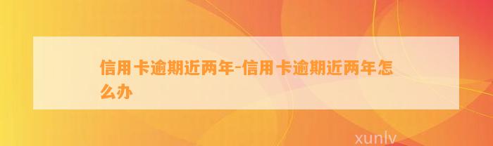 信用卡逾期近两年-信用卡逾期近两年怎么办