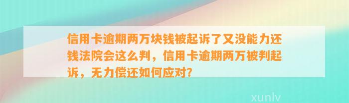 信用卡逾期两万块钱被起诉了又没能力还钱法院会这么判，信用卡逾期两万被判起诉，无力偿还如何应对？