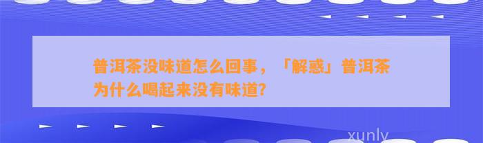 普洱茶没味道怎么回事，「解惑」普洱茶为什么喝起来不存在味道？