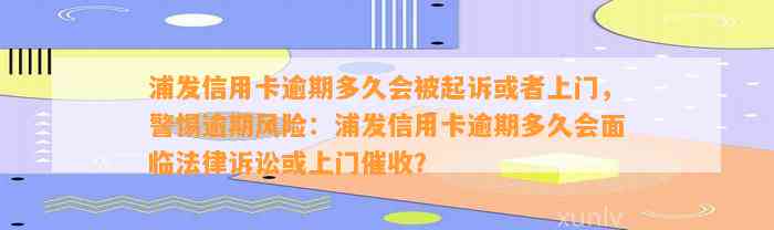 浦发信用卡逾期多久会被起诉或者上门，警惕逾期风险：浦发信用卡逾期多久会面临法律诉讼或上门催收？