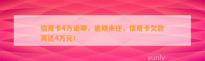 信用卡4万逾期，逾期未还，信用卡欠款高达4万元！