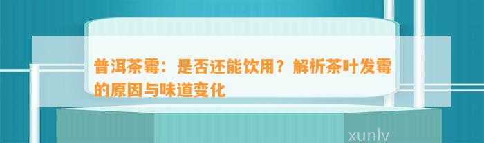 普洱茶霉：是不是还能饮用？解析茶叶发霉的起因与味道变化