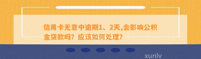 信用卡无意中逾期1、2天,会影响公积金贷款吗？应该如何处理？