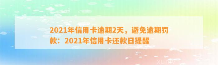 2021年信用卡逾期2天，避免逾期罚款：2021年信用卡还款日提醒