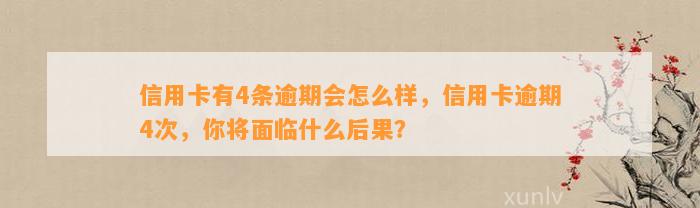 信用卡有4条逾期会怎么样，信用卡逾期4次，你将面临什么后果？