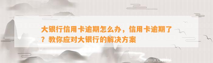 大银行信用卡逾期怎么办，信用卡逾期了？教你应对大银行的解决方案