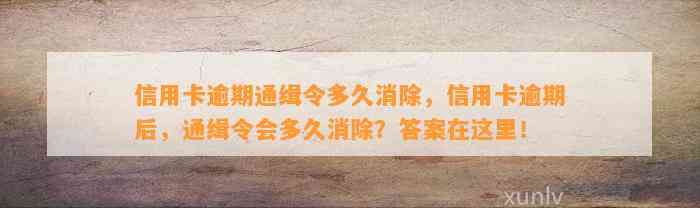 信用卡逾期通缉令多久消除，信用卡逾期后，通缉令会多久消除？答案在这里！