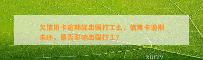 欠信用卡逾期能出国打工么，信用卡逾期未还，是否影响出国打工？