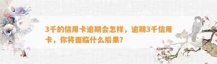 3千的信用卡逾期会怎样，逾期3千信用卡，你将面临什么后果？