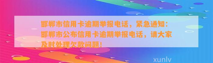 邯郸市信用卡逾期举报电话，紧急通知：邯郸市公布信用卡逾期举报电话，请大家及时处理欠款问题！