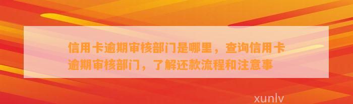 信用卡逾期审核部门是哪里，查询信用卡逾期审核部门，了解还款流程和注意事