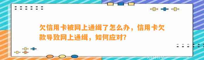 欠信用卡被网上通缉了怎么办，信用卡欠款导致网上通缉，如何应对？