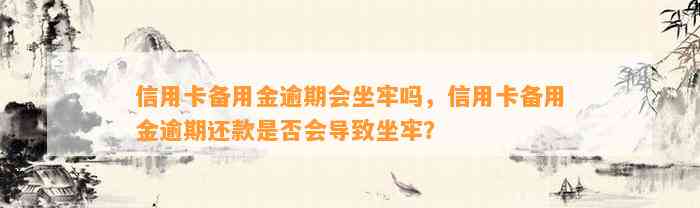 信用卡备用金逾期会坐牢吗，信用卡备用金逾期还款是否会导致坐牢？