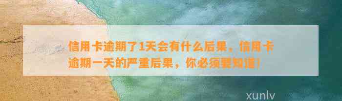 信用卡逾期了1天会有什么后果，信用卡逾期一天的严重后果，你必须要知道！