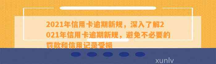 2021年信用卡逾期新规，深入了解2021年信用卡逾期新规，避免不必要的罚款和信用记录受损