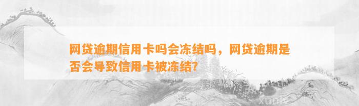 网贷逾期信用卡吗会冻结吗，网贷逾期是否会导致信用卡被冻结？