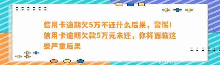 信用卡逾期欠5万不还什么后果，警惕！信用卡逾期欠款5万元未还，你将面临这些严重后果