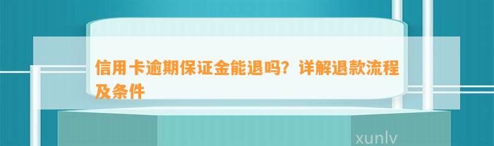 信用卡逾期保证金能退吗？详解退款流程及条件