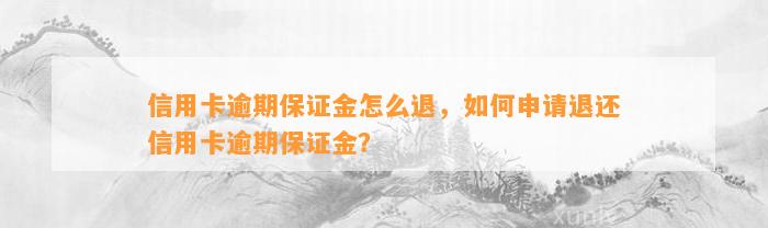 信用卡逾期保证金怎么退，如何申请退还信用卡逾期保证金？