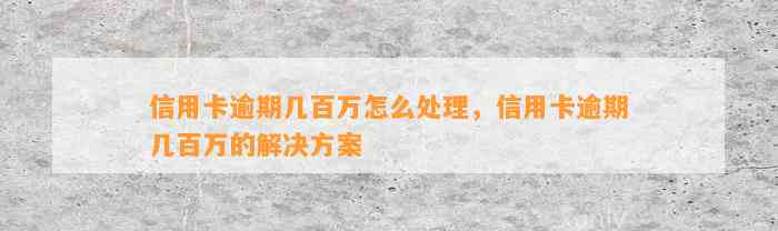 信用卡逾期几百万怎么处理，信用卡逾期几百万的解决方案