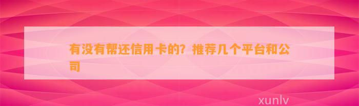 有没有帮还信用卡的？推荐几个平台和公司