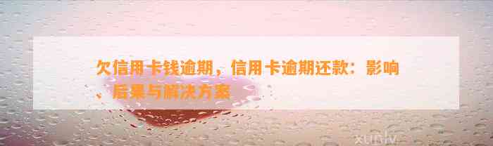 欠信用卡钱逾期，信用卡逾期还款：影响、后果与解决方案