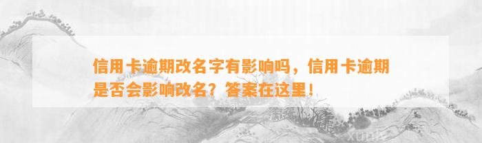 信用卡逾期改名字有影响吗，信用卡逾期是否会影响改名？答案在这里！