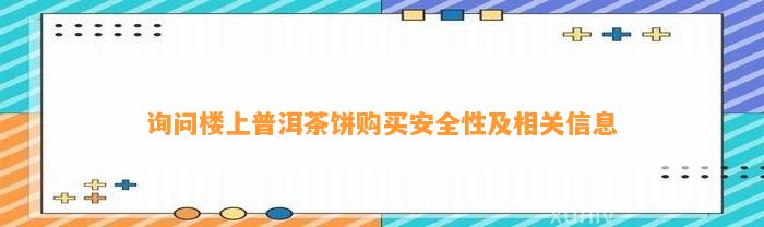 询问楼上普洱茶饼购买安全性及相关信息