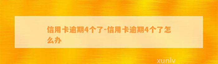 信用卡逾期4个了-信用卡逾期4个了怎么办