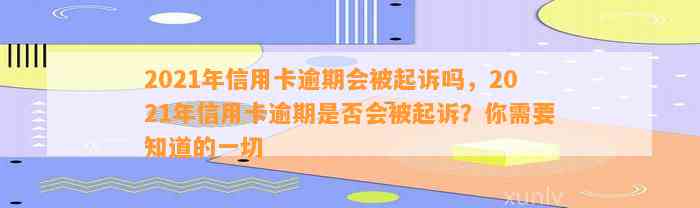 2021年信用卡逾期会被起诉吗，2021年信用卡逾期是否会被起诉？你需要知道的一切