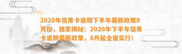 2020年信用卡逾期下半年最新政策8月份，独家揭秘：2020年下半年信用卡逾期最新政策，8月起全面实行！