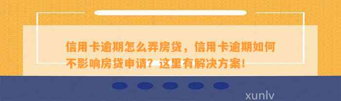 信用卡逾期怎么弄房贷，信用卡逾期如何不影响房贷申请？这里有解决方案！