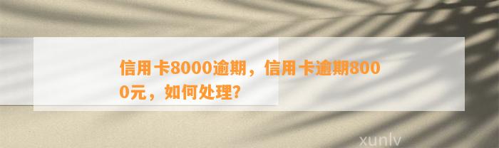 信用卡8000逾期，信用卡逾期8000元，如何处理？