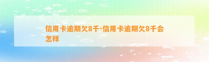 信用卡逾期欠8千-信用卡逾期欠8千会怎样