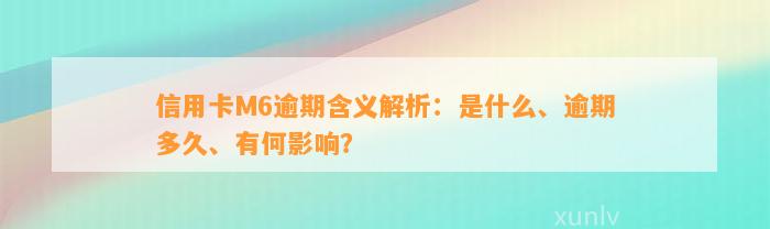 信用卡M6逾期含义解析：是什么、逾期多久、有何影响？