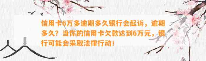 信用卡6万多逾期多久银行会起诉，逾期多久？当你的信用卡欠款达到6万元，银行可能会采取法律行动！