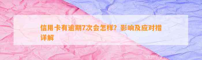 信用卡有逾期7次会怎样？影响及应对措详解