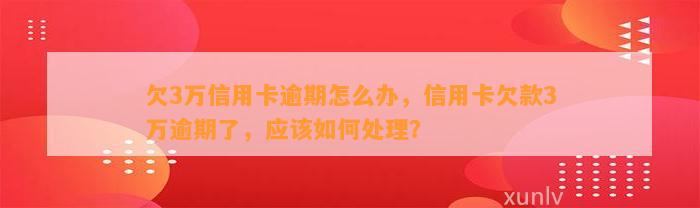 欠3万信用卡逾期怎么办，信用卡欠款3万逾期了，应该如何处理？