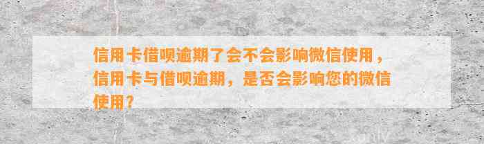 信用卡借呗逾期了会不会影响微信使用，信用卡与借呗逾期，是否会影响您的微信使用？