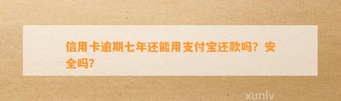 信用卡逾期七年还能用支付宝还款吗？安全吗？